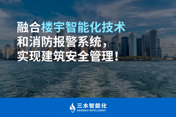 融合樓宇智能化技術和消防報警系統，實現建筑安全管理！